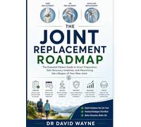 The Joint Replacement Roadmap: The Essential Patient Guide to Smart Preparation, Safe Recovery timelines, and Maximizing the Lifespan of Your New Joint