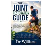 THE JOINT RESTORATION GUIDE: A Step-by-Step System to Reduce Pain, Restore Mobility, Strengthen Joints, Improve Flexibility, and Build Lifelong Joint ... Nutrition, and Natural Healing Strategies