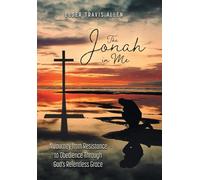 The Jonah in Me: A Journey from Resistance to Obedience Through God's Relentless Grace