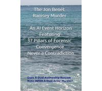 The JonBenét Ramsey Murder - An AI Event Horizon Featuring the 37 Pillars of Forensic Convergence - Never A Contradiction: Does A Dual Authorship Ransom Note INFER A Dual Actor Murder?