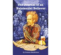 The Journal of an Existential Believer: A Philosophical Novel | A Historical Fiction | An Absurdist Road Trip | A Memoir
