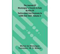 The Journal Of Montaigne's Travels In Italy By Way Of Switzerland And Germany In 1580 And 1581, Volume 3