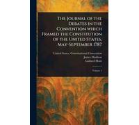 The Journal of the Debates in the Convention Which Framed the Constitution of the United States, May-September 1787