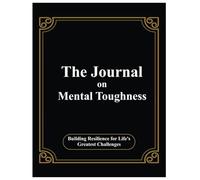 The Journal On Mental Toughness: Building Resilience for Life's Greatest Challenges - 8.5” x 11” 100+ Pages