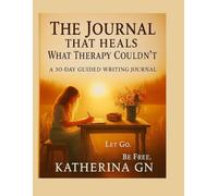 The Journal That Heals What Therapy Couldn’t: A 30-Day Guided Writing Journey to Let Go, Forgive, and Finally Feel Free