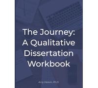 The Journey: A Qualitative Dissertation Workbook: Interactive Pages and Step-by-Step Guidance for Crafting Your Qualitative Dissertation
