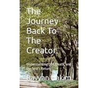 The Journey Back To The Creator.: Understanding Life, Death, and the Soul’s Return