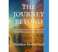 THE JOURNEY BEYOND: Exploring Consciousness, Death and Parallel Dimensions in the Afterlife