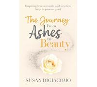 The Journey from Ashes to Beauty: Inspiring true accounts and practical help to process grief