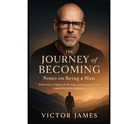 THE JOURNEY OF BECOMING NOTES ON BEING A MAN: Reflections on Manhood, Meaning, and Becoming Whole inspired by Scott Galloway