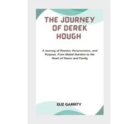 THE JOURNEY OF DEREK HOUGH: A Journey of Passion, Perseverance, and Purpose, From Global Stardom to the Heart of Dance and Family