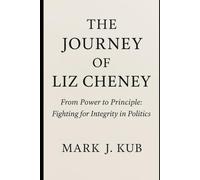 The Journey of Liz Cheney: From Power to Principle: Fighting for Integrity in Politics