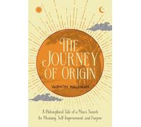 The Journey of Origin: A Philosophical Tale of a Man’s Search for Meaning, Self Improvement, and Purpose