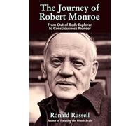 The Journey of Robert Monroe: From Out-of-body Explorer to Consciousness Pioneer: The Pioneer of out-of-Body Exploring