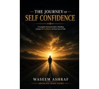 The Journey of Self-Confidence: A Complete Guide to Practically Strengthen Self-Confidence in Every Field of Life
