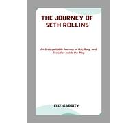 THE JOURNEY OF SETH ROLLINS: An Unforgettable Journey of Grit, Glory, and Evolution inside the Ring.