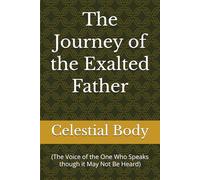 The Journey of the Exalted Father: (The Voice of the One Who Speaks though it May Not Be Heard)