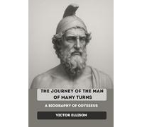 THE JOURNEY OF THE MAN OF MANY TURNS: A biography of Odysseus