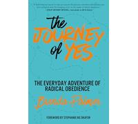 The Journey of Yes: The Radical Adventure of Everyday Obedience