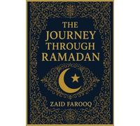 THE JOURNEY THROUGH RAMADAN: ESSENTIAL TEACHINGS, DAILY REFLECTION, SPIRITUAL GROWTH AND ACTS OF WORSHIP FOR EVERY MUSLIM