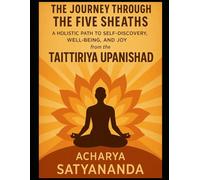 The Journey Through the Five Sheaths: A Holistic Path to Self-Discovery, Well-Being, and Joy from the Taittiriya Upanishad