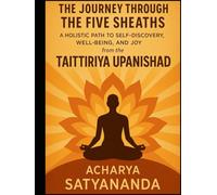 The Journey Through the Five Sheaths: A Holistic Path to Self-Discovery, Well-Being, and Joy from the Taittiriya Upanishad