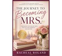 THE JOURNEY TO BECOMING MRS.: PREPARING YOUR HEART, MIND AND LIFE FOR MARRIAGE AND BEYOND