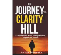 The Journey to Clarity Hill: A Gentle Parable About Finding Direction, Purpose, and Yourself