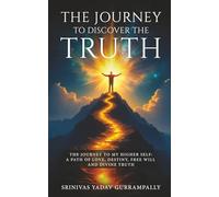 The Journey to Discover the Truth - The Journey to My Higher Self: A Path of Love, Destiny, Free Will and Divine Truth