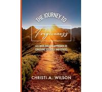 The Journey to Forgiveness: A 6-W iblical Approach to Forgiving Yourself and Others