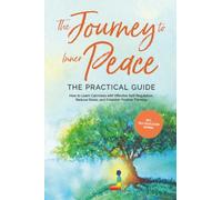 The Journey to Inner Peace - The Practical Guide: How to Learn Calmness with Effective Self-Regulation, Reduce Stress, and Establish Positive Thinking - Including Self-Regulation Journal