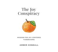 The Joy Conspiracy: Wisdom for Joy-Centered Fundraising