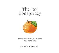 The Joy Conspiracy: Wisdom for Joy-Centered Fundraising