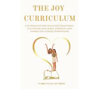 The Joy Curriculum: A 52-Week Mother-Daughter Devotional: Cultivating Resilience, Strength, and Shared Joy Across Generations