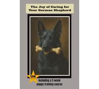 The Joy of Caring for a German Shepherd Dog: The complete guide for buying, caring for and training your German Shepherd in the UK