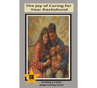 The Joy of Caring for your Dachshund: including a 5week Puppy Training Course