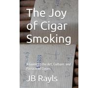 The Joy of Cigar Smoking: A Guide to the Art, Culture, and Passion of Cigars