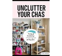 The Joy of Decluttering: A Practical Approach for Busy Lives: Finding Peace and Purpose Through Organized Living