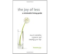 The Joy of Less, a Minimalist Living Guide: How to Declutter, Organize, and Simplify Your Life