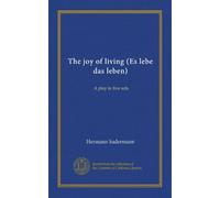 The joy of living (Es lebe das leben) A play in five acts