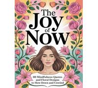 The Joy of Now: 60 Mindfulness Quotes and Floral Designs to Slow Down and Unwind