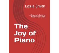 The Joy of Piano: A Beginner’s Guide to Mastering the Keys