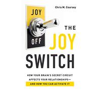The Joy Switch: How Your Brain's Secret Circuit Affects Your Relationships and How You Can Activate It
