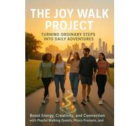 The Joy Walk Project: Turning Ordinary Steps into Daily Adventures: Boost Energy, Creativity, and Connection with Playful Walking Quests, Photo Prompts, and Friend Miles