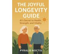 The Joyful Longevity Guide: AI’s Secret to Health, Strength, and Vitality: Simple Steps to Thrive at Every Age