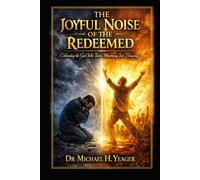 THE JOYFUL NOISE OF THE REDEEMED: Celebrating the God Who Turns Mourning Into Dancing