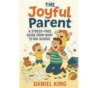 The Joyful Parent: A Stress-Free Guide from Baby to Big School