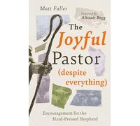 The Joyful Pastor (Despite Everything): Encouragement for the Hard-Pressed Shepherd (Support & Hope for Church Leaders Facing Burnout, Weariness, or Ministry Strain)