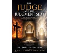 The Judge and the Judgment Seat: From the Cross to the Throne: Understanding Salvation, Accountability, and the Final Judgment of God