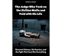 The Judge Who Took on the Sicilian Mafia and Paid with His Life: Giovanni Falcone, His Enemies, and the Fight That Cost Him Everything